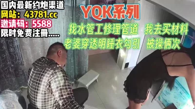 YQK系列！老婆趁我不在穿透视装勾引师傅【完整版79分钟已上传下面】