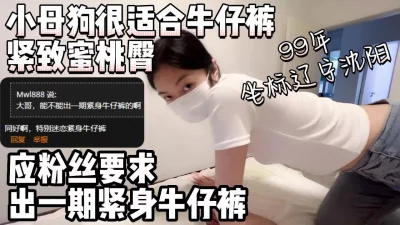 应粉丝要求出一期紧身牛仔裤紧致蜜桃臀【约妹看下遍简阶】