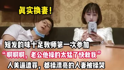 真实换妻！短发气质人妻“老公他操的太猛了【完整版88分钟已上传下面】