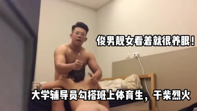 大学女辅导员勾搭上班上体育生，干柴烈【这个女的可以约，看下面的简阶】