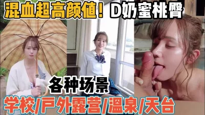 混血妹子D奶蜜桃臀！身材真顶各种场合被虐操【“约炮强行拿下”看简阶】