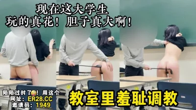 年轻女大学生真嫩啊！反差小骚货教室露出【新款科技约炮神器到货看简阶】