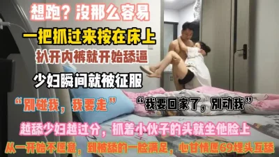 少妇想跑没那么容易！一把抓过来按床上彻底征服骚逼『无水印全集看简阶』