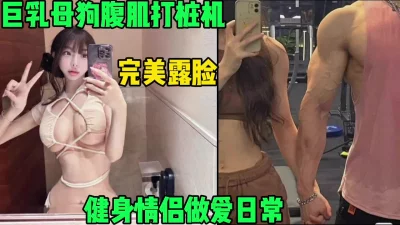 健身情侣做爱日常，巨乳母狗配腹肌公狗冲击力十足（简芥高科技狠货）