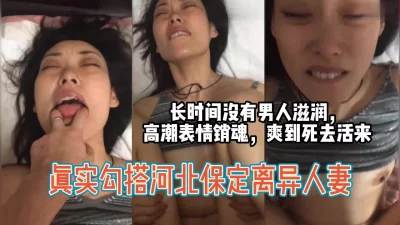 保定离异人妻，长时间没有男人滋润，高潮爽到死去活来