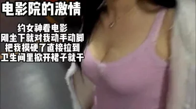 约女神看电影，在电影院里激情了起来（约附近缺钱大学生看下面简阶）