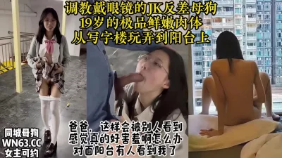 大神调教的JK眼镜妹，极品反差大学生被牵到楼道里玩弄【约炮看视频水印